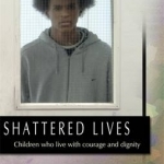 Shattered Lives: Children Who Live with Courage and Dignity