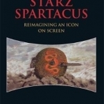 STARZ Spartacus: Reimagining an Icon on Screen