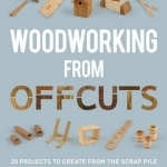 Woodworking from Offcuts: 20 Projects to Create from the Scrap Pile