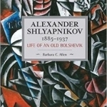 Alexander Shlyapnikov, 1885-1937: Life of an Old Bolshevik: Historical Materialism, Volume 90