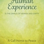 The Human Experience is the Dance of Heaven and Earth: A Call Home to Peace