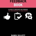 The Feedback Book: 50 Ways to Motivate and Improve the Performance of Your People