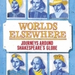 Worlds Elsewhere: Journeys Around Shakespeare&#039;s Globe