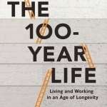 The 100 Year Life: Living and Working in an Age of Longevity