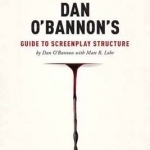 Dan O&#039;Bannon&#039;s Guide to Screenplay Structure: Inside Tips from the Writer of Alien, Total Recall and Return of the Living Dead