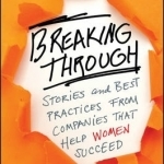 Breaking Through: Stories and Best Practices from Companies That Help Women Succeed