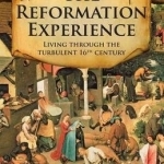 The Reformation Experience: Living Through the Turbulent 16th Century
