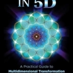 Waking Up in 5D: A Practical Guide to Multidimensional Transformation