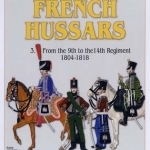 French Hussars: From the 9th to the 14th Regiment, 1804-1818: Vol 3: 