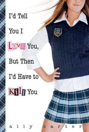 I&#039;d Tell You I Love You, But Then I&#039;d Have to Kill You (Gallagher Girls, #1)