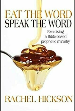 Eat The Word, Speak The Word: Exercising a Bible-Based Prophetic Ministry