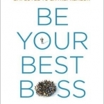 Be Your Best Boss: Reinvent Yourself from Employee to Entrepeneur