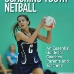 Coaching Youth Netball: An Essential Guide for Coaches, Parents and Teachers