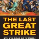 The Last Great Strike: Little Steel, the CIO, and the Struggle for Labor Rights in New Deal America