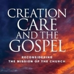 Creation Care and the Gospel: Reconsidering the Mission of the Church