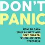 Don&#039;t Panic: How to Calm Your Anxiety and Stay Chilled When Life Gets Stressful