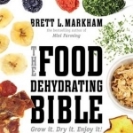 The Food Dehydrating Bible: Grow it. Dry it. Enjoy it!