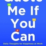 Quote Me If You Can: Daily Thoughts for Happiness at Work