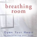 Breathing Room: Open Your Heart by Decluttering Your Home