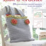 Learn to Crochet: 25 Quick and Easy Crochet Projects to Get You Started