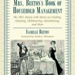 Mrs. Beeton&#039;s Book of Household Management: The 1861 Classic with Advice on Cooking, Cleaning, Childrearing, Entertaining, and More