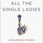 All the Single Ladies: Unmarried Women and the Rise of an Independent Nation