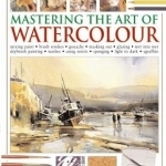 Mastering the Art of Watercolour: Mixing Paint - Brush Strokes - Gouache - Masking Out - Glazing - Wet into Wet - Drybrush Painting - Washes - Using Resists - Sponging - Light to Dark - Sgraffito