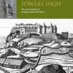 With Thy Towers High: Stirling Castle: The Archaeology of a Castle and a Palace