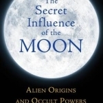 The Secret Influence of the Moon: Alien Origins and Occult Powers