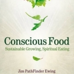 Conscious Food: Sustainable Growing, Spiritual Eating