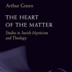 The Heart of the Matter: Studies in Jewish Mysticism and Theology