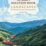 Oil Painter&#039;s Solution Book - Landscapes: Over 100 Answers and Landscape Painting Tips