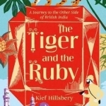 The Tiger and the Ruby: A Journey to the Other Side of British India