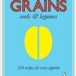 Grains - 150 Recipes for Every Appetite