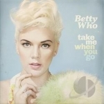 Take Me When You Go by Betty Who