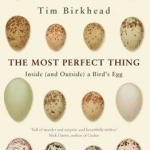 The Most Perfect Thing: Inside (and Outside) a Bird&#039;s Egg