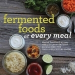 Fermented Foods at Every Meal: Nourish Your Family at Every Meal with Quick and Easy Recipes Using the Top 10 Live-Culture Foods