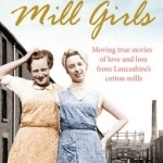 The Mill Girls: Moving True Stories of Love and Loss from Inside Lancashire&#039;s Cotton Mills