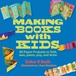 Making Books with Kids: 25 Paper Projects to Fold, Sew, Paste, Pop, and Draw