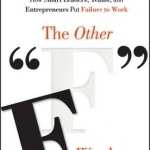 The Other F Word: How Smart Leaders, Teams, and Entrepreneurs Put Failure to Work
