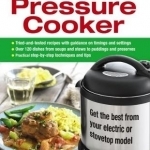 The New Complete Pressure Cooker: Get the Best from Your Electric or Stovetop Machine