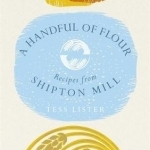 A Handful of Flour: Recipes from Shipton Mill