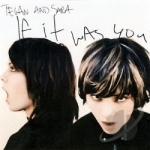 If It Was You by Tegan and Sara