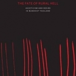 The Fate of Rural Hell: Asceticism and Desire in Buddhist Thailand