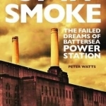 Up in Smoke: The Failed Dreams of Battersea Power Station