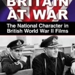 Projecting Britain at War: The National Character in British World War II Films
