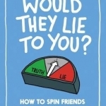 Would They Lie to You?: How to Spin Friends and Manipulate People