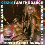 I Am the Dance Commander + I Command You to Dance: The Remix Album by Kesha