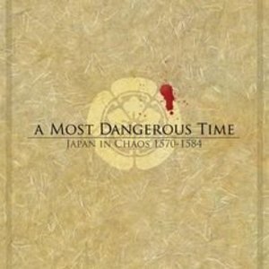 A Most Dangerous Time: Japan in Chaos, 1570-1584
