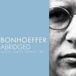 Bonhoeffer Abridged: Pastor, Martyr, Prophet, Spy